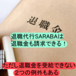 退職代行SARABAは退職金も請求できるけど例外もある
