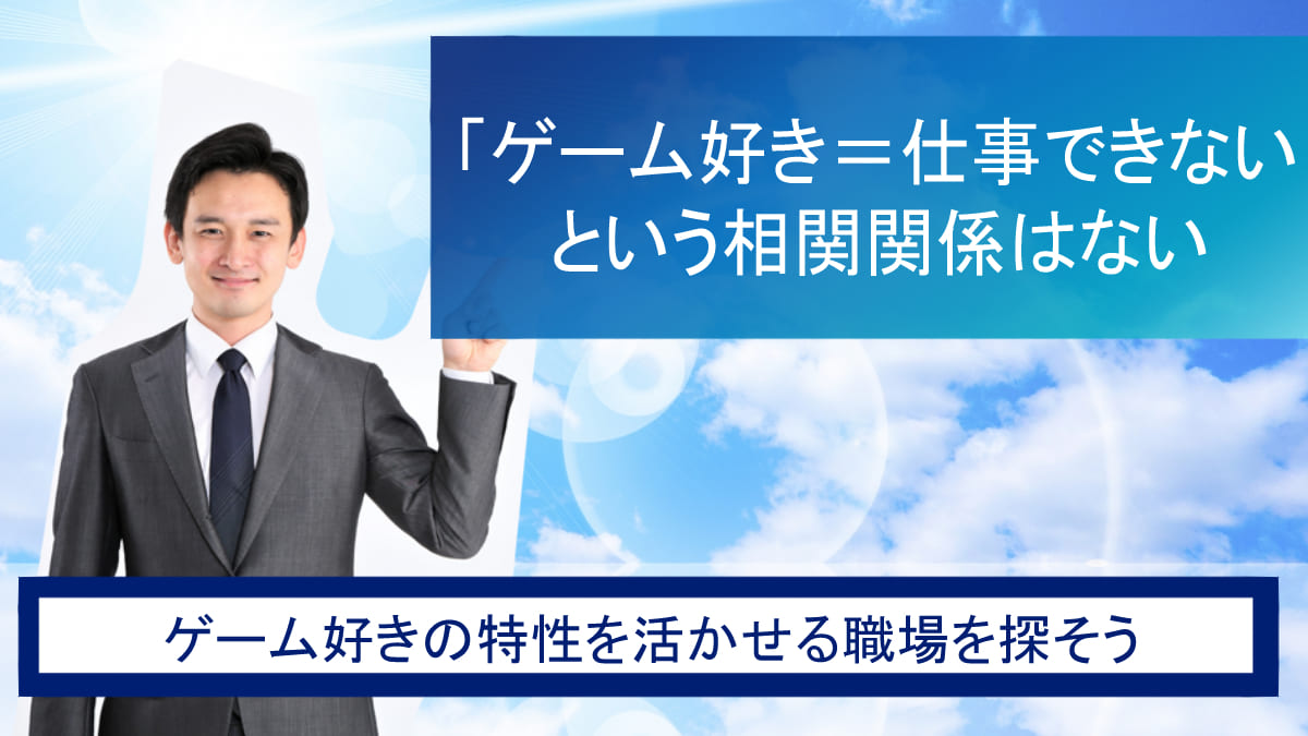 「ゲーム好き＝仕事できない」は一理あるが真実ではない！